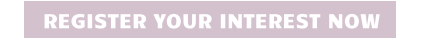 REGISTER YOUR INTEREST NOW